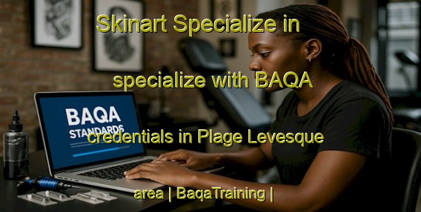 Skinart Specialize in specialize with BAQA credentials in Plage Levesque area | BaqaTraining | BaqaClasses | SkinartTraining-Canada